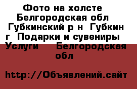 Фото на холсте - Белгородская обл., Губкинский р-н, Губкин г. Подарки и сувениры » Услуги   . Белгородская обл.